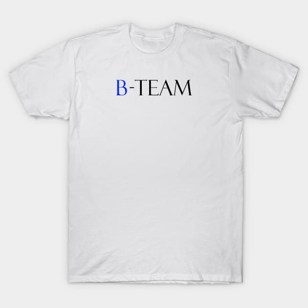 A team b team funny quote tee T-Shirt by FranciscoCapelo